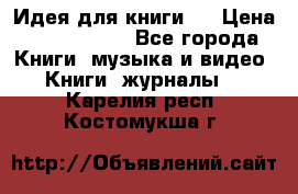 Идея для книги.  › Цена ­ 2 700 000 - Все города Книги, музыка и видео » Книги, журналы   . Карелия респ.,Костомукша г.
